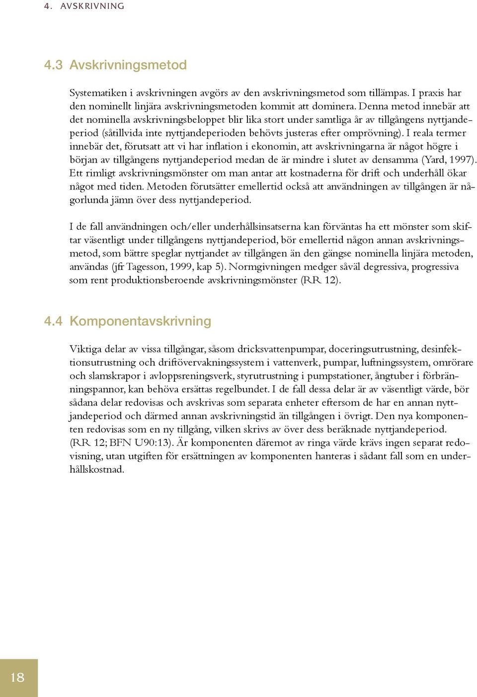 I reala termer innebär det, förutsatt att vi har inflation i ekonomin, att avskrivningarna är något högre i början av tillgångens nyttjandeperiod medan de är mindre i slutet av densamma (Yard, 1997).