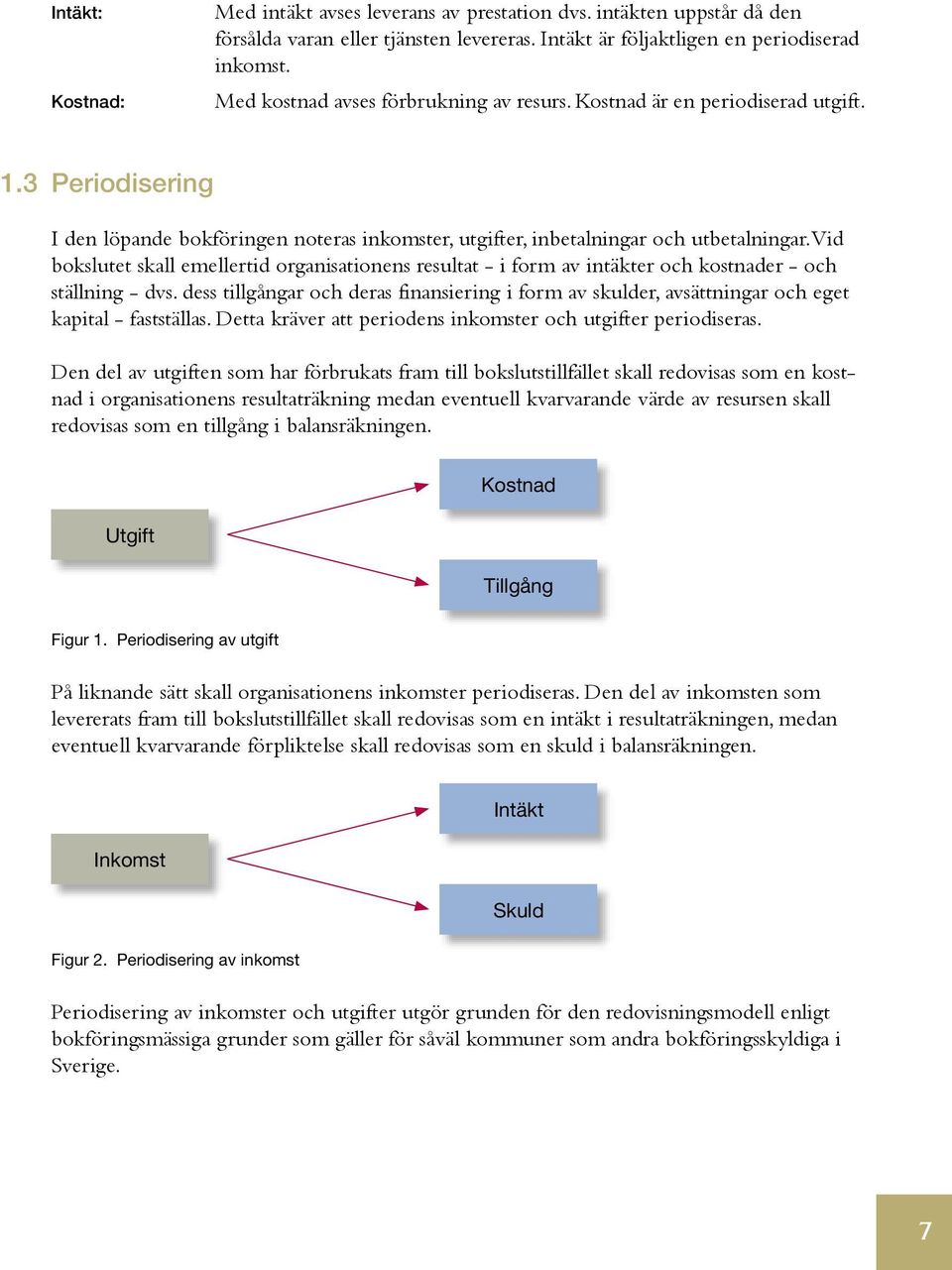 Vid bokslutet skall emellertid organisationens resultat - i form av intäkter och kostnader - och ställning - dvs.