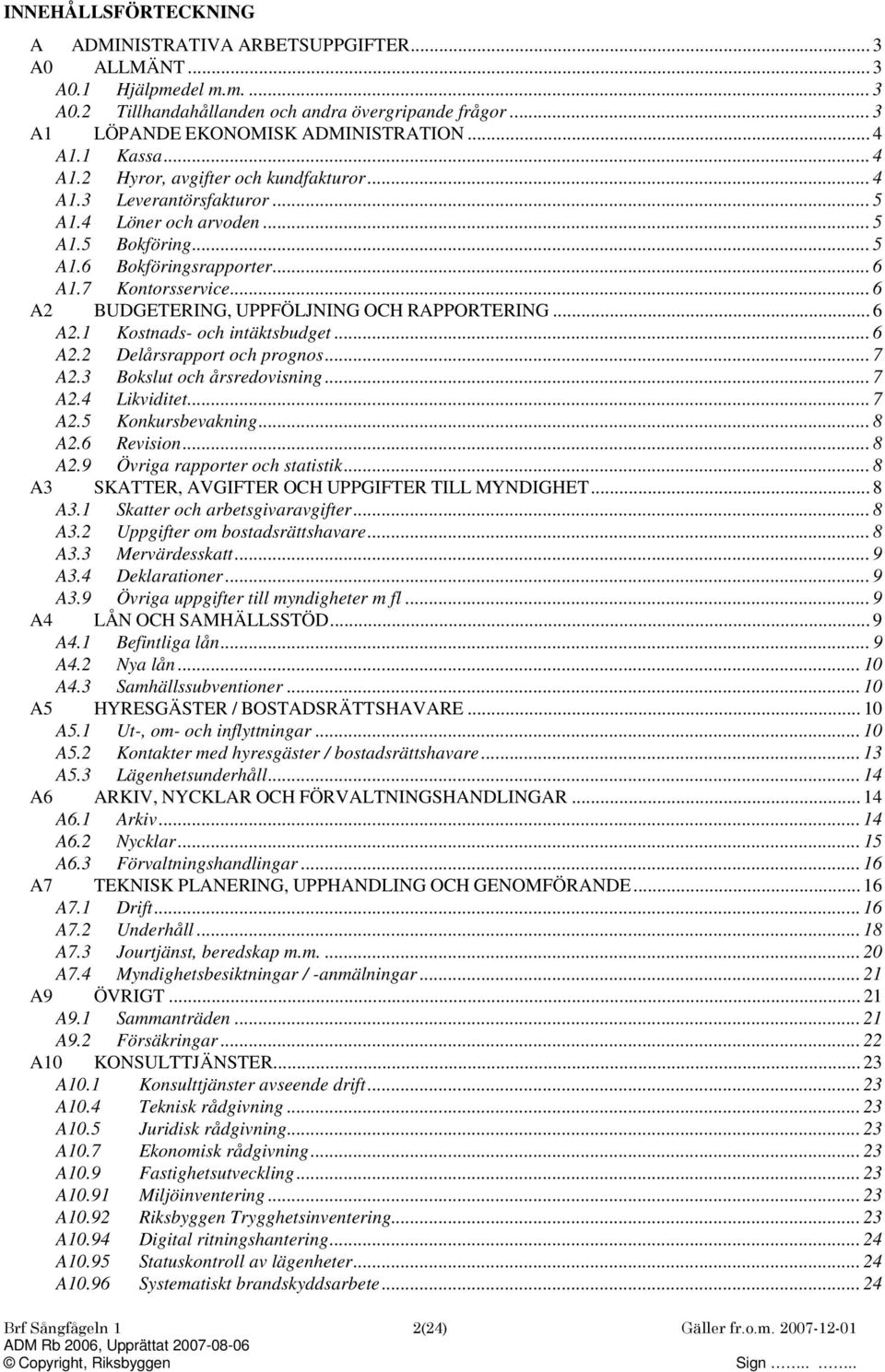 .. 6 A2 BUDGETEING, UPPFÖLJNING OCH APPOTEING... 6 A2.1 Kostnads- och intäktsbudget... 6 A2.2 Delårsrapport och prognos... 7 A2.3 Bokslut och årsredovisning... 7 A2.4 Likviditet... 7 A2.5 Konkursbevakning.