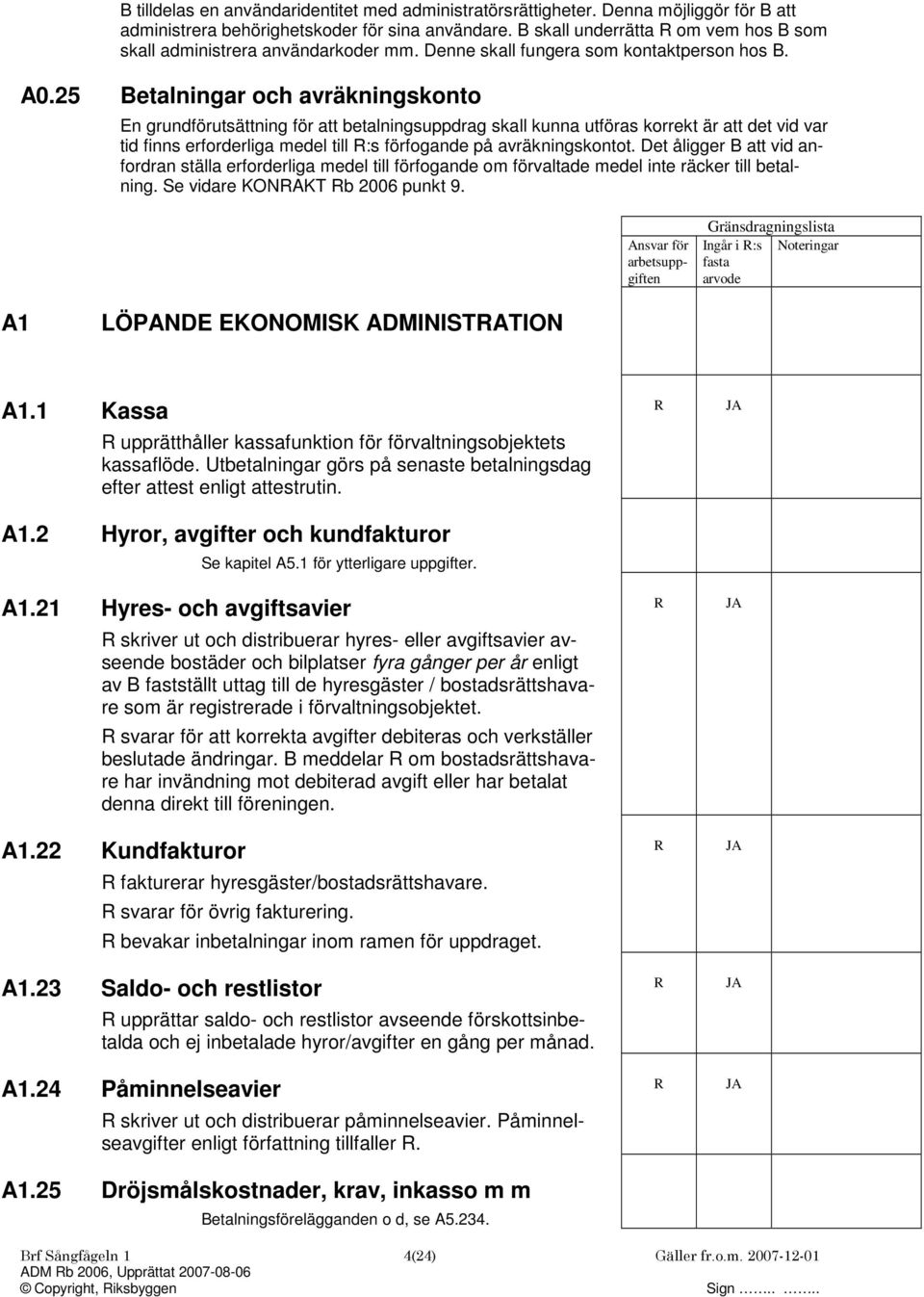 25 Betalningar och avräkningskonto En grundförutsättning för att betalningsuppdrag skall kunna utföras korrekt är att det vid var tid finns erforderliga medel till :s förfogande på avräkningskontot.