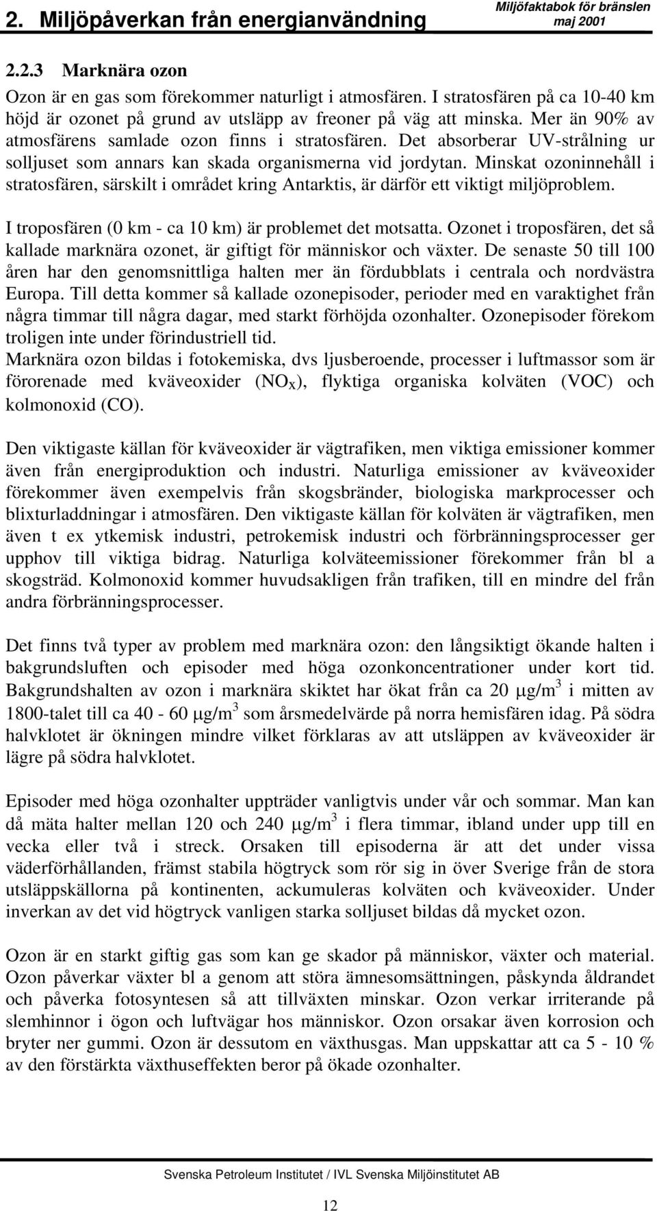 Det absorberar UV-strålning ur solljuset som annars kan skada organismerna vid jordytan. Minskat ozoninnehåll i stratosfären, särskilt i området kring Antarktis, är därför ett viktigt miljöproblem.