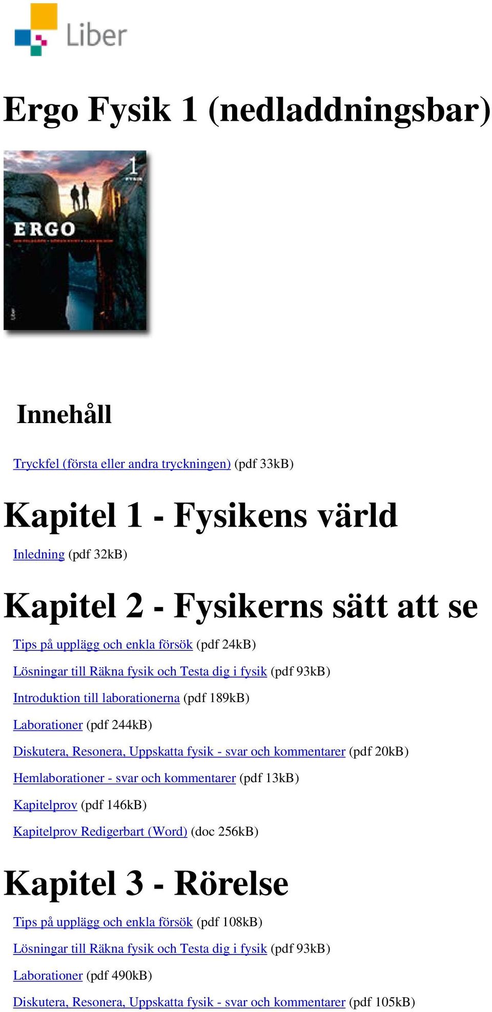 Uppskatta fysik - svar och kommentarer (pdf 20kB) Hemlaborationer - svar och kommentarer (pdf 13kB) Kapitelprov (pdf 146kB) Kapitelprov Redigerbart (Word) (doc 256kB) Kapitel 3 - Rörelse