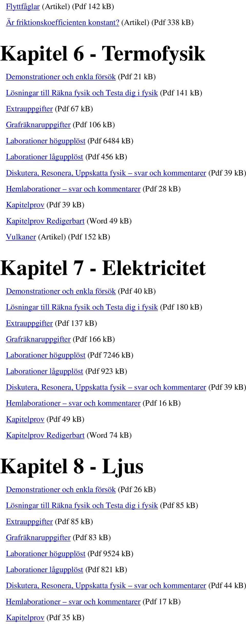 (Pdf 106 kb) Laborationer högupplöst (Pdf 6484 kb) Laborationer lågupplöst (Pdf 456 kb) Diskutera, Resonera, Uppskatta fysik svar och kommentarer (Pdf 39 kb) Hemlaborationer svar och kommentarer (Pdf