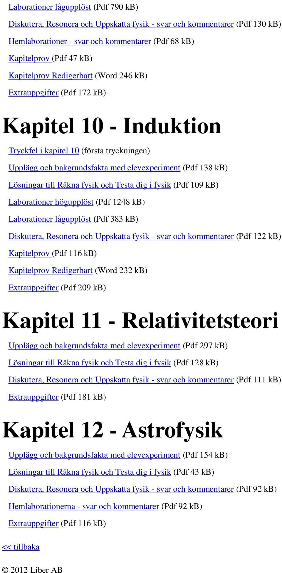 fysik och Testa dig i fysik (Pdf 109 kb) Laborationer högupplöst (Pdf 1248 kb) Laborationer lågupplöst (Pdf 383 kb) Diskutera, Resonera och Uppskatta fysik - svar och kommentarer (Pdf 122 kb)