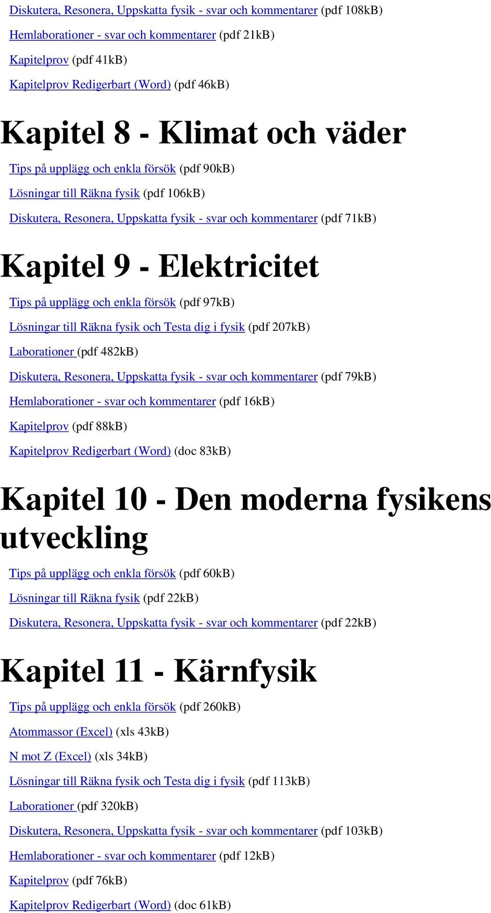 Tips på upplägg och enkla försök (pdf 97kB) Lösningar till Räkna fysik och Testa dig i fysik (pdf 207kB) Laborationer (pdf 482kB) Diskutera, Resonera, Uppskatta fysik - svar och kommentarer (pdf