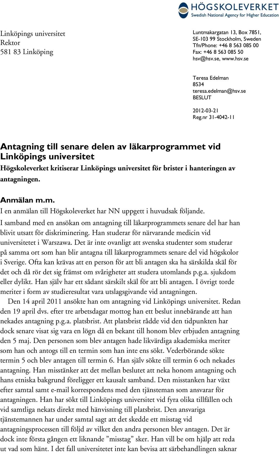 nr 31-4042-11 Antagning till senare delen av läkarprogrammet vid Linköpings universitet Högskoleverket kritiserar Linköpings universitet för brister i hanteringen av antagningen. Anmälan m.m. I en anmälan till Högskoleverket har NN uppgett i huvudsak följande.