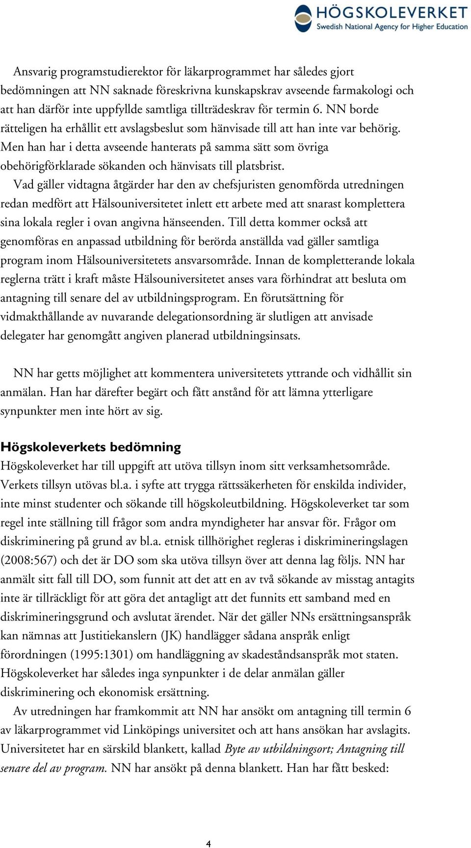 Men han har i detta avseende hanterats på samma sätt som övriga obehörigförklarade sökanden och hänvisats till platsbrist.