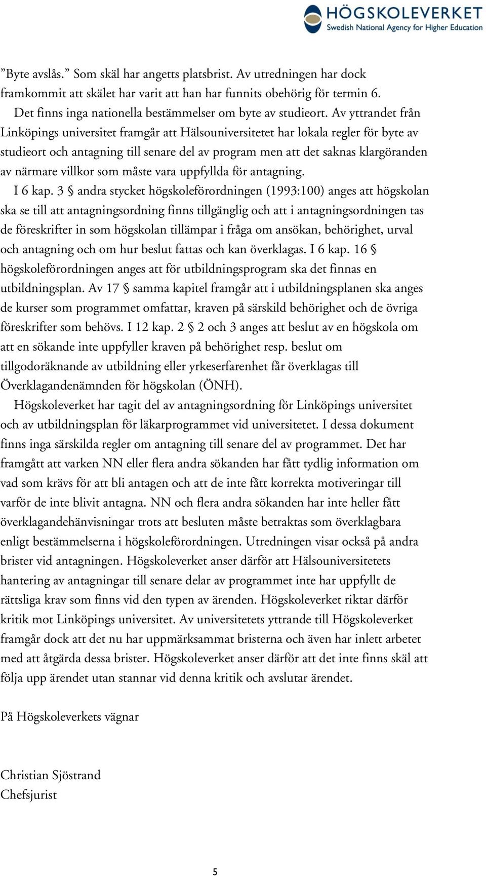 Av yttrandet från Linköpings universitet framgår att Hälsouniversitetet har lokala regler för byte av studieort och antagning till senare del av program men att det saknas klargöranden av närmare