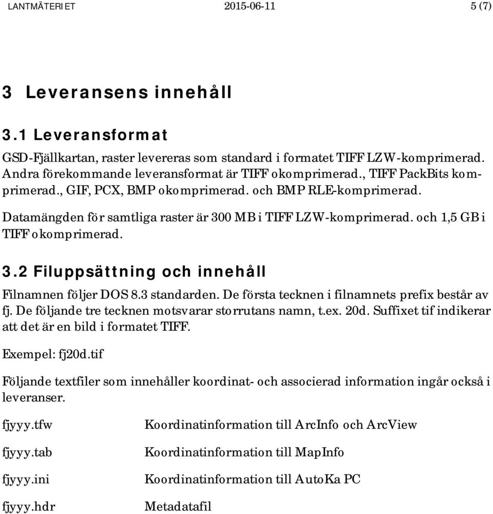 Datamängden för samtliga raster är 300 MB i TIFF LZW-komprimerad. och 1,5 GB i TIFF okomprimerad. 3.2 Filuppsättning och innehåll Filnamnen följer DOS 8.3 standarden.