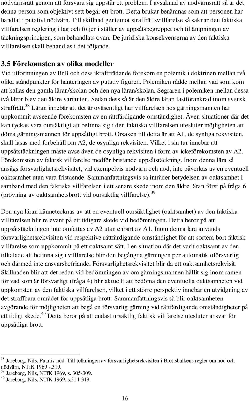 Till skillnad gentemot straffrättsvillfarelse så saknar den faktiska villfarelsen reglering i lag och följer i ställer av uppsåtsbegreppet och tillämpningen av täckningsprincipen, som behandlats ovan.