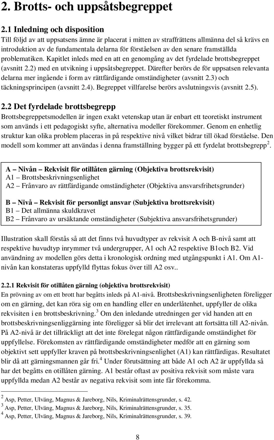 framställda problematiken. Kapitlet inleds med en att en genomgång av det fyrdelade brottsbegreppet (avsnitt 2.2) med en utvikning i uppsåtsbegreppet.