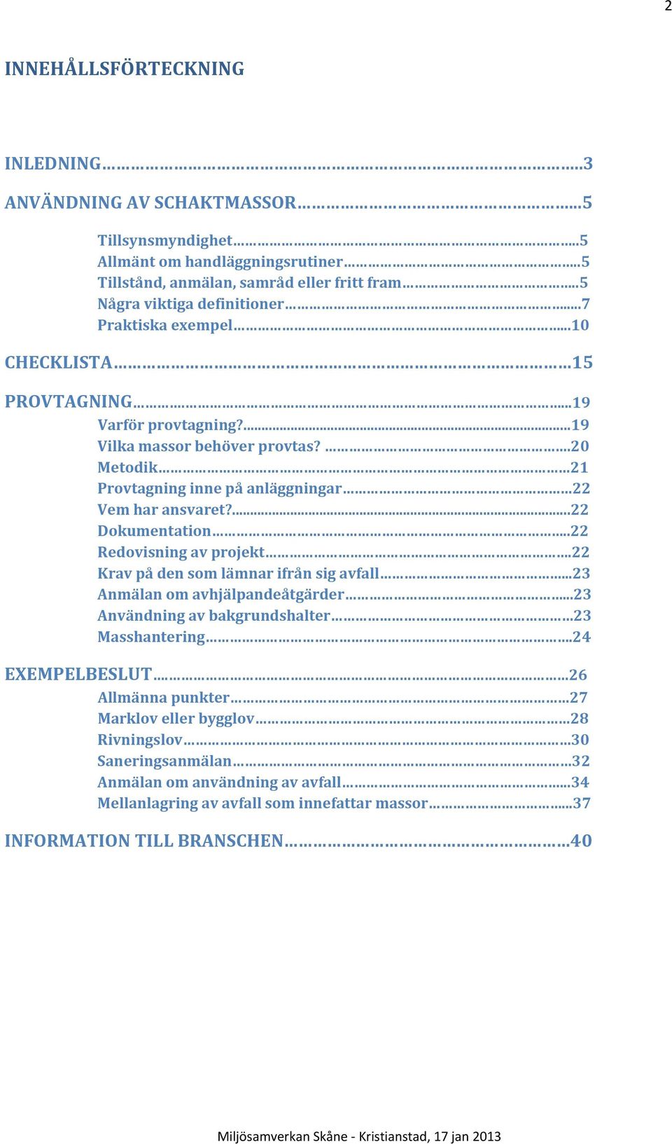 .20 Metodik 21 Provtagning inne på anläggningar 22 Vem har ansvaret?...22 Dokumentation..22 Redovisning av projekt.22 Krav på den som lämnar ifrån sig avfall...23 Anmälan om avhjälpandeåtgärder.