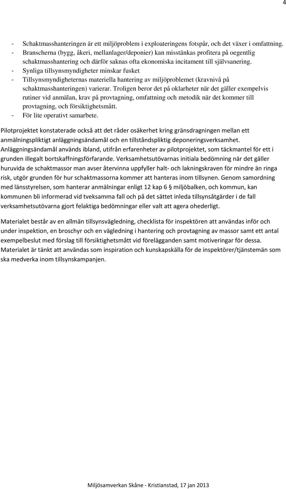 - Synliga tillsynsmyndigheter minskar fusket - Tillsynsmyndigheternas materiella hantering av miljöproblemet (kravnivå på schaktmasshanteringen) varierar.