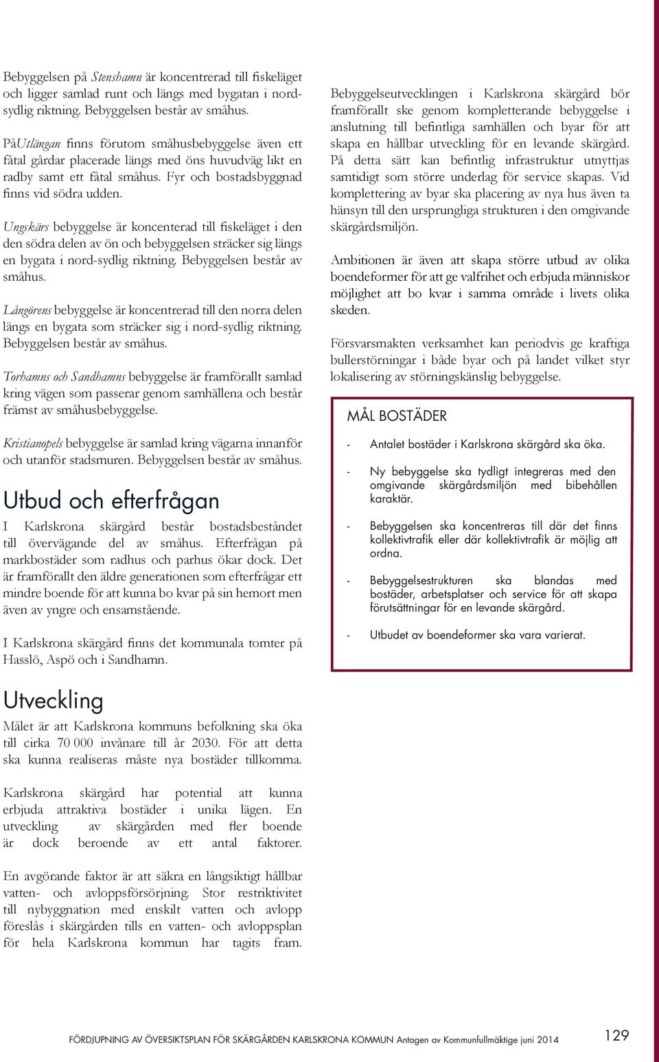 Ungskärs bebyggelse är koncenterad till fiskeläget i den den södra delen av ön och bebyggelsen sträcker sig längs en bygata i nord-sydlig riktning. Bebyggelsen består av småhus.