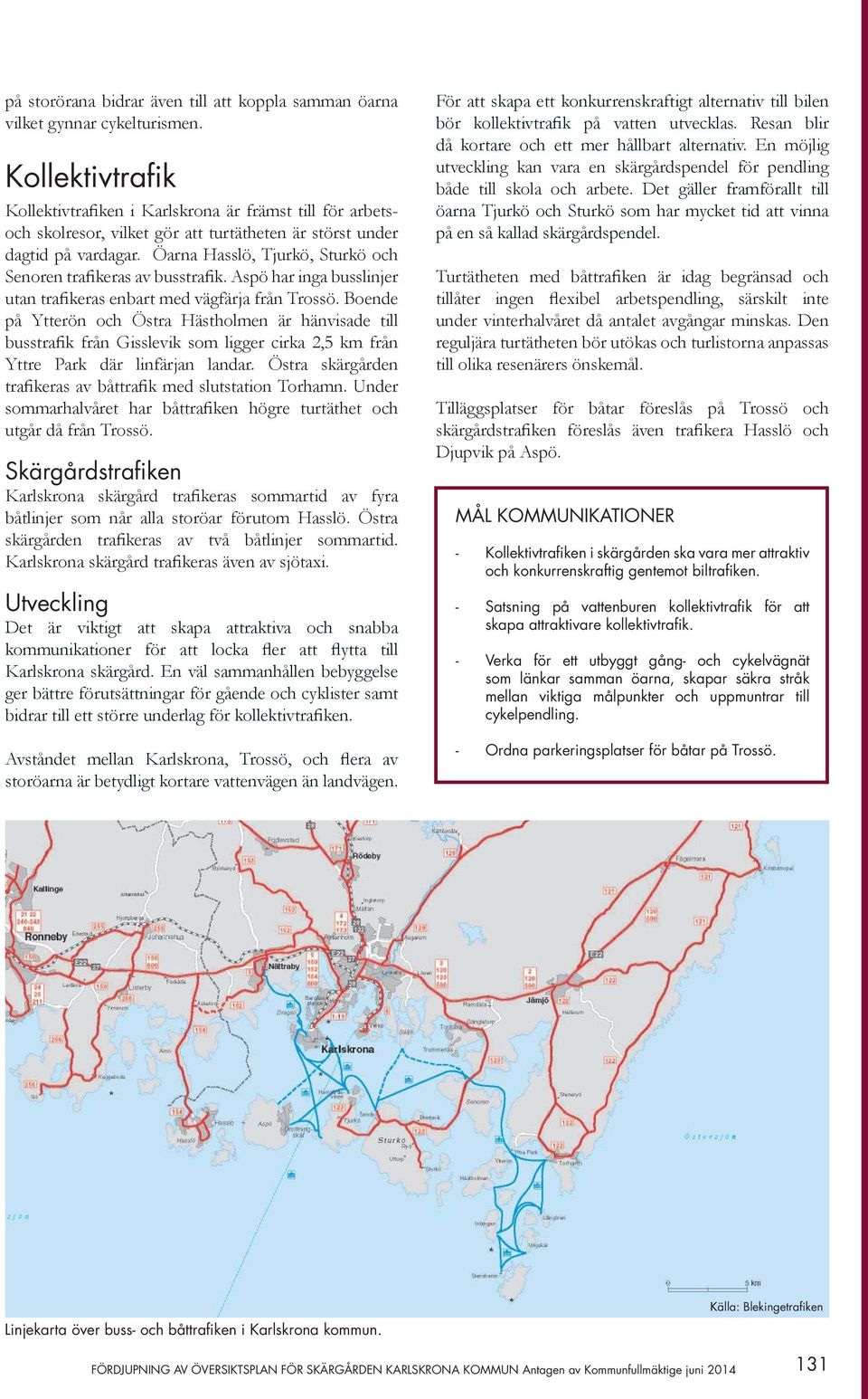 Öarna Hasslö, Tjurkö, Sturkö och Senoren trafikeras av busstrafik. Aspö har inga busslinjer utan trafikeras enbart med vägfärja från Trossö.