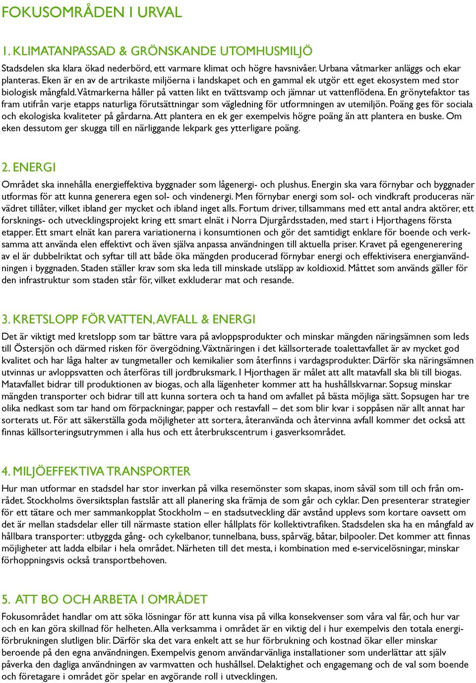 En grönytefaktor tas fram utifrån varje etapps naturliga förutsättningar som vägledning för utformningen av utemiljön. Poäng ges för sociala och ekologiska kvaliteter på gårdarna.