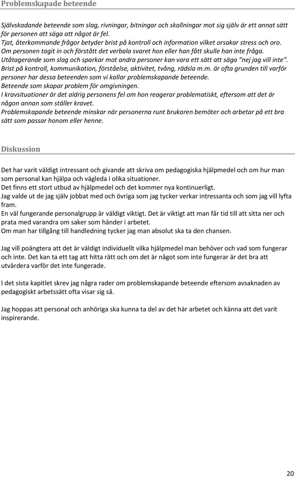 Utåtagerande som slag och sparkar mot andra personer kan vara ett sätt att säga nej jag vill inte. Brist på kontroll, kommunikation, förståelse, aktivitet, tvång, rädsla m.m. är ofta grunden till varför personer har dessa beteenden som vi kallar problemskapande beteende.