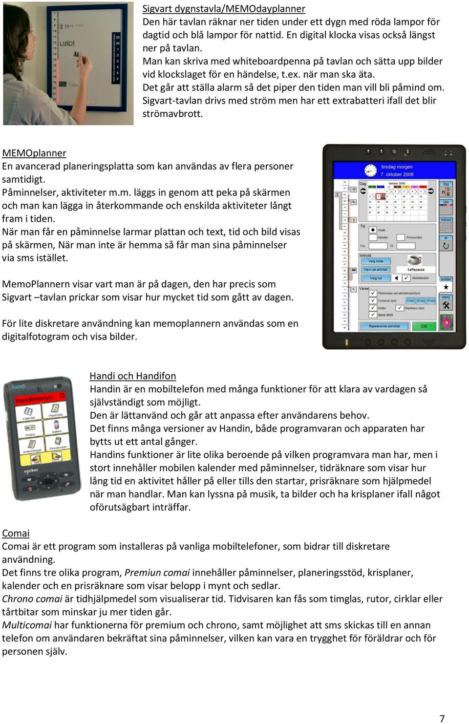 Sigvart-tavlan drivs med ström men har ett extrabatteri ifall det blir strömavbrott. MEMOplanner En avancerad planeringsplatta som kan användas av flera personer samtidigt. Påminnelser, aktiviteter m.