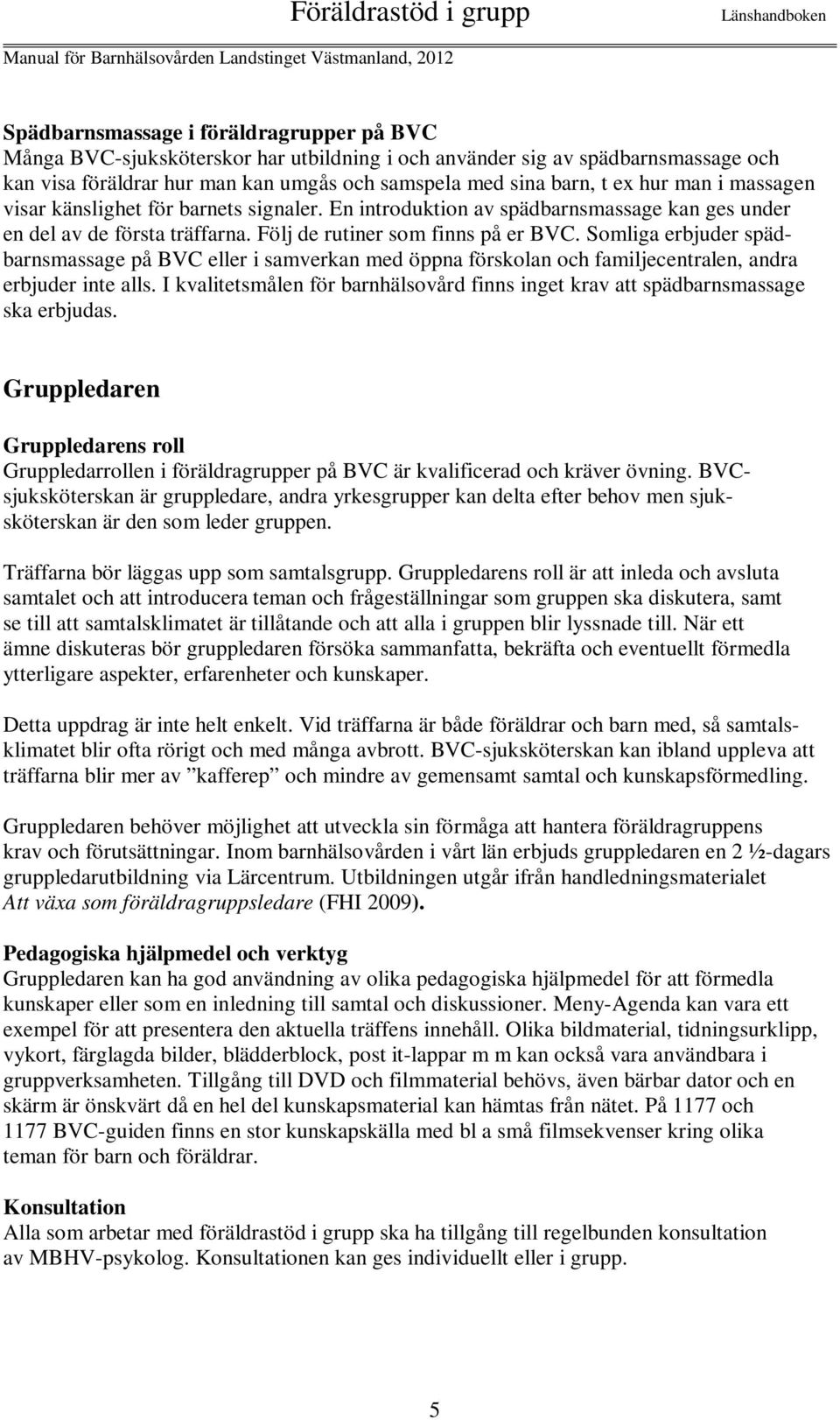 Somliga erbjuder spädbarnsmassage på BVC eller i samverkan med öppna förskolan och familjecentralen, andra erbjuder inte alls.