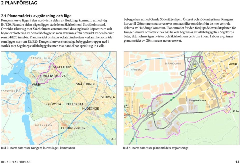 Området riktar sig mot Skärholmens centrum med dess inglasade köpcentrum och högre exploatering av bostadsbebyggelse men avgränsas från området av den barriär som E4/E20 innebär.