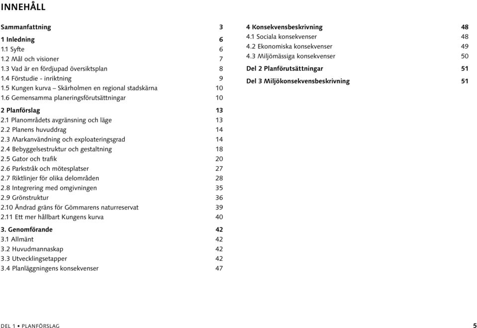 3 Miljömässiga konsekvenser 50 Del 2 Planförutsättningar 51 Del 3 Miljökonsekvensbeskrivning 51 2 Planförslag 13 2.1 Planområdets avgränsning och läge 13 2.2 Planens huvuddrag 14 2.