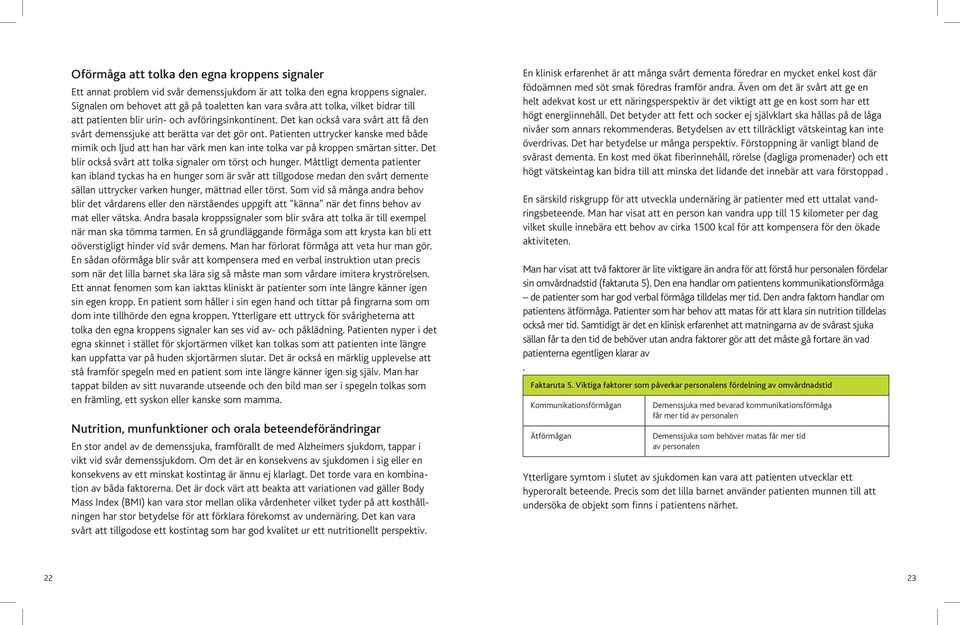 Det kan också vara svårt att få den svårt demenssjuke att berätta var det gör ont. Patienten uttrycker kanske med både mimik och ljud att han har värk men kan inte tolka var på kroppen smärtan sitter.