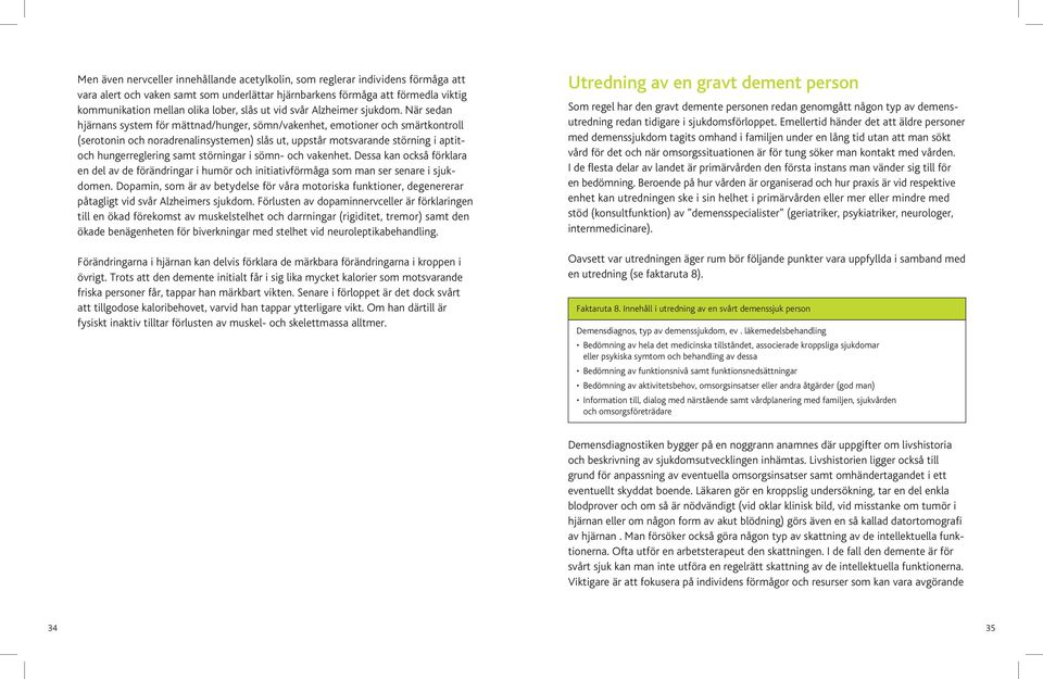 När sedan hjärnans system för mättnad/hunger, sömn/vakenhet, emotioner och smärtkontroll (serotonin och noradrenalinsystemen) slås ut, uppstår motsvarande störning i aptitoch hungerreglering samt