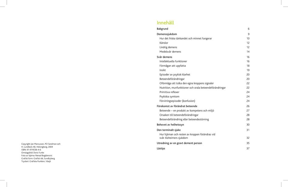 6 Demenssjukdom 9 Hur det friska tänkandet och minnet fungerar 10 Känslor 12 Lindrig demens 12 Medelsvår demens 14 Svår demens 16 Intellektuella funktioner 16 Förmågan att uppfatta 18 Insikt 19