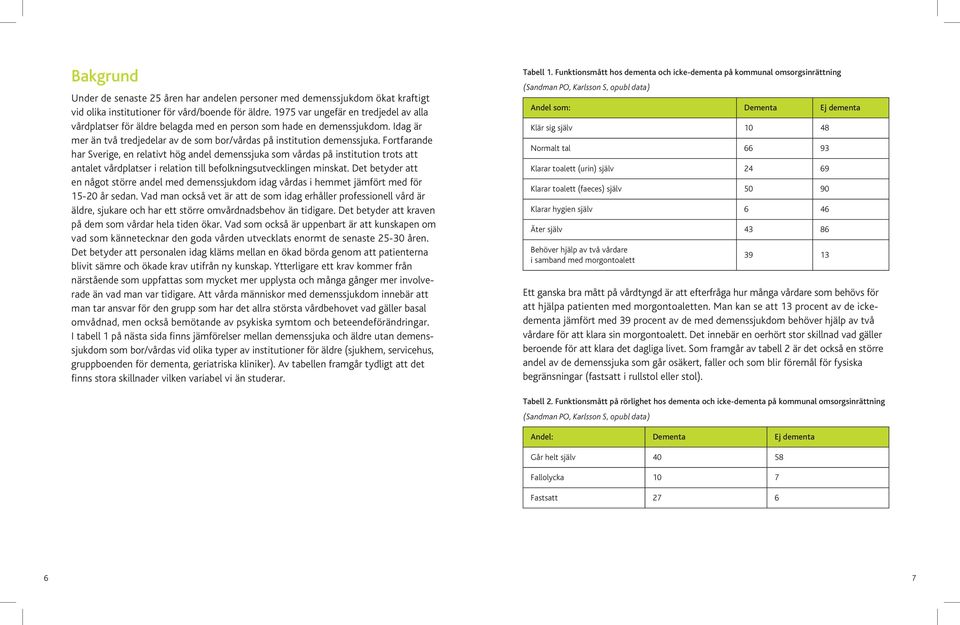 Fortfarande har Sverige, en relativt hög andel demenssjuka som vårdas på institution trots att antalet vårdplatser i relation till befolkningsutvecklingen minskat.