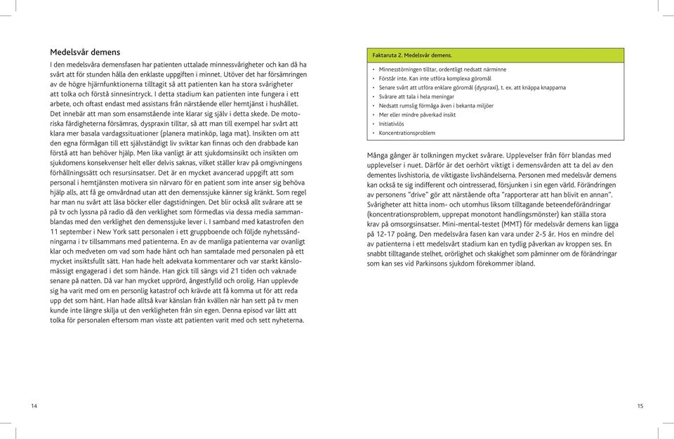 I detta stadium kan patienten inte fungera i ett arbete, och oftast endast med assistans från närstående eller hemtjänst i hushållet.