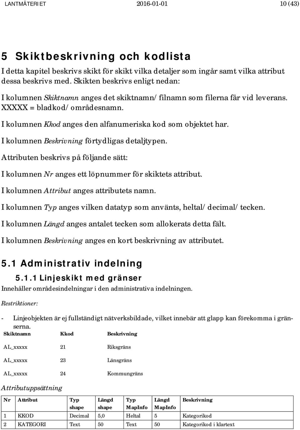 I kolumnen förtydligas detaljtypen. Attributen beskrivs på följande sätt: I kolumnen Nr anges ett löpnummer för skiktets attribut. I kolumnen Attribut anges attributets namn.