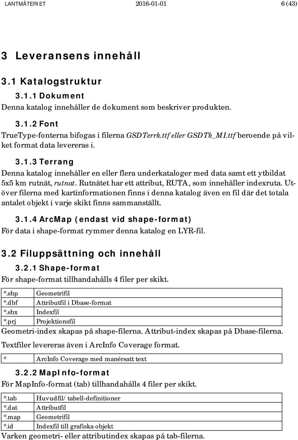 Rutnätet har ett attribut, RUTA, som innehåller indexruta. Utöver filerna med kartinformationen finns i denna katalog även en fil där det totala antalet objekt i varje skikt finns sammanställt. 3.1.