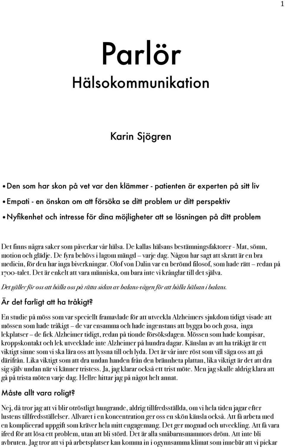 De fyra behövs i lagom mängd varje dag. Någon har sagt att skratt är en bra medicin, för den har inga biverkningar. Olof von Dalin var en berömd filosof, som hade rätt redan på 1700-talet.