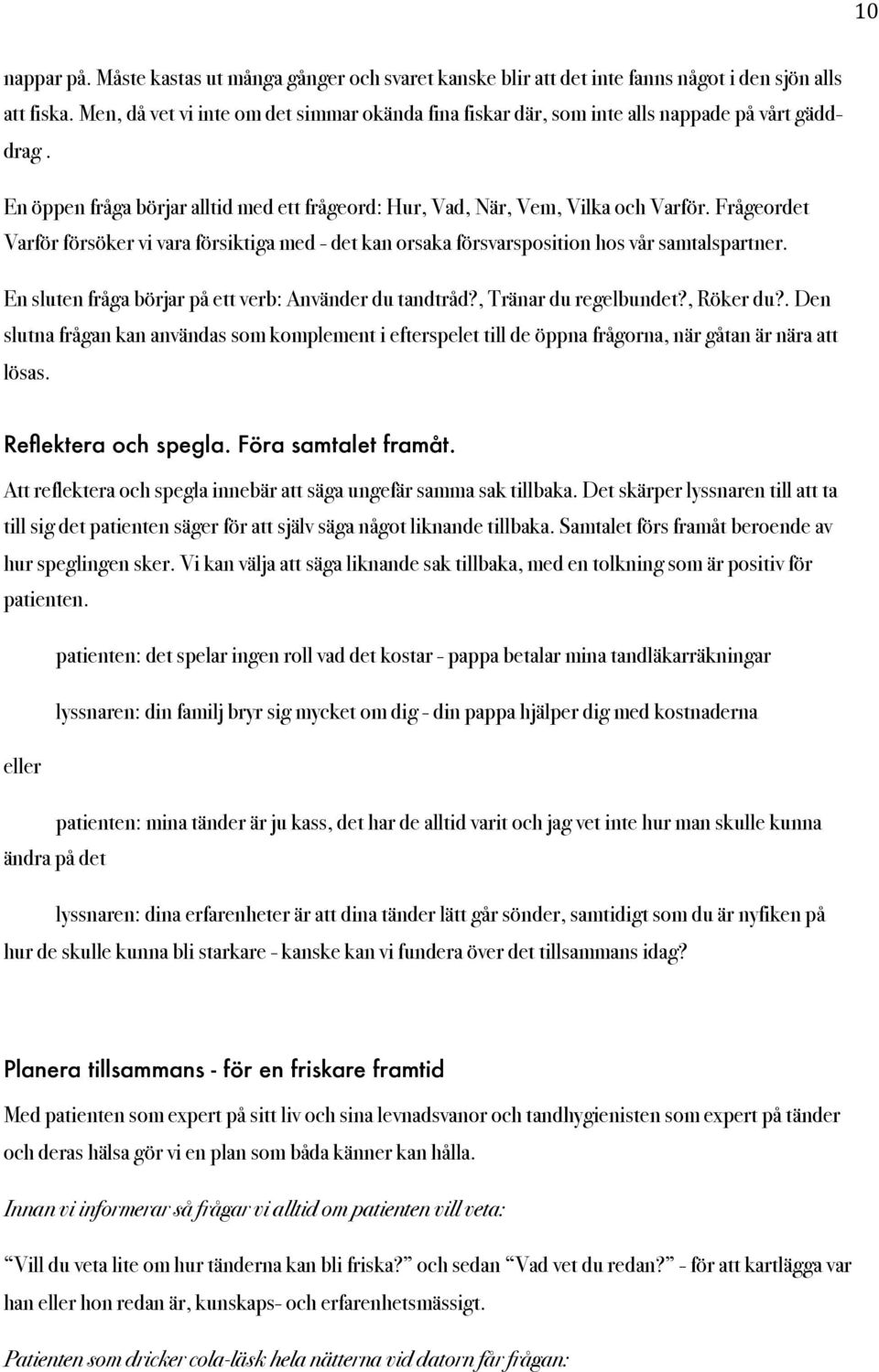 Frågeordet Varför försöker vi vara försiktiga med - det kan orsaka försvarsposition hos vår samtalspartner. En sluten fråga börjar på ett verb: Använder du tandtråd?, Tränar du regelbundet?, Röker du?