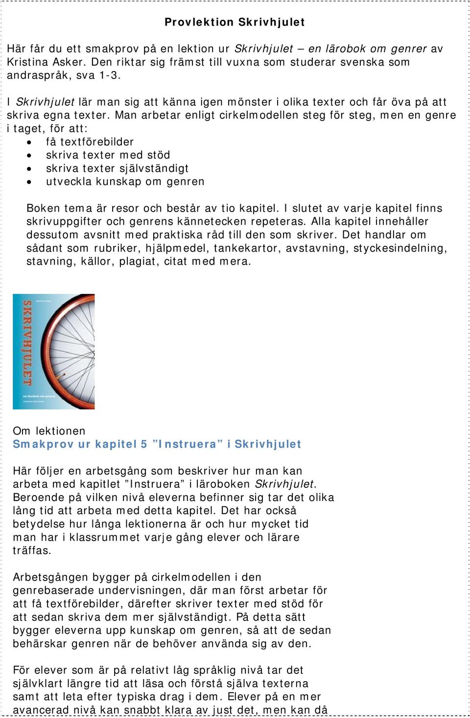 Man arbetar enligt cirkelmodellen steg för steg, men en genre i taget, för att: få textförebilder skriva texter med stöd skriva texter självständigt utveckla kunskap om genren Boken tema är resor och