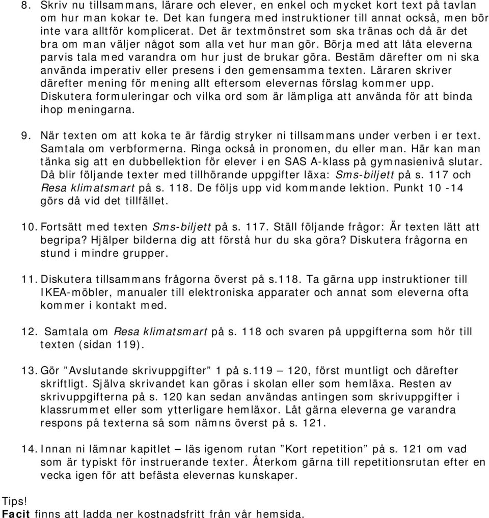 Bestäm därefter om ni ska använda imperativ eller presens i den gemensamma texten. Läraren skriver därefter mening för mening allt eftersom elevernas förslag kommer upp.