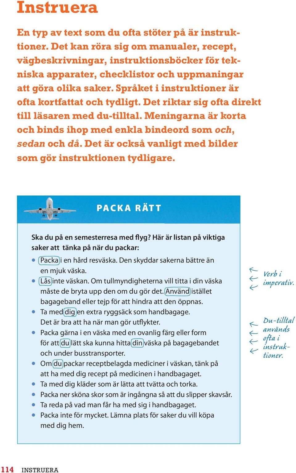 Språket i instruktioner är ofta kortfattat och tydligt. Det riktar sig ofta direkt till läsaren med du-tilltal. Meningarna är korta och binds ihop med enkla bindeord som och, sedan och då.