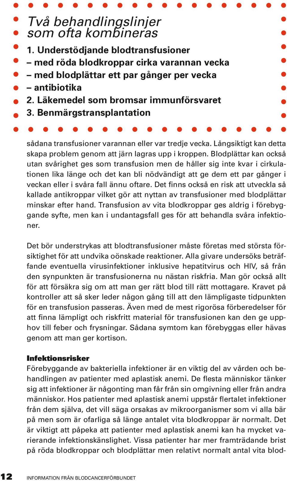 Blodplättar kan också utan svårighet ges som transfusion men de håller sig inte kvar i cirkulationen lika länge och det kan bli nödvändigt att ge dem ett par gånger i veckan eller i svåra fall ännu