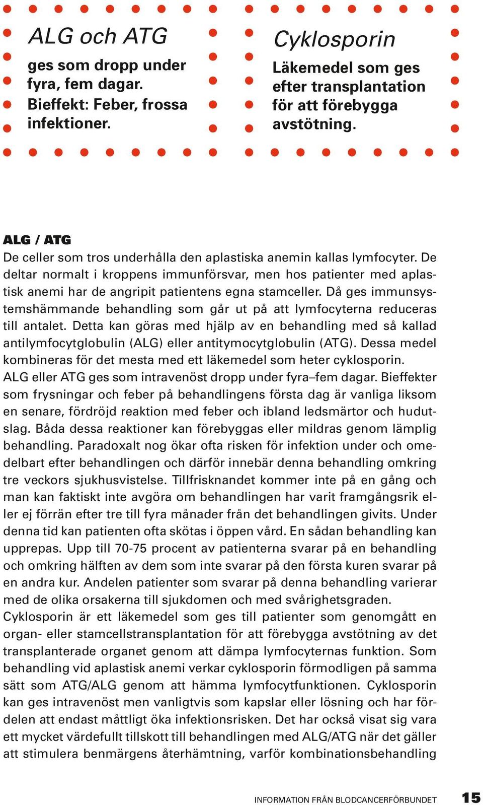 De deltar normalt i kroppens immunförsvar, men hos patienter med aplastisk anemi har de angripit patientens egna stamceller.