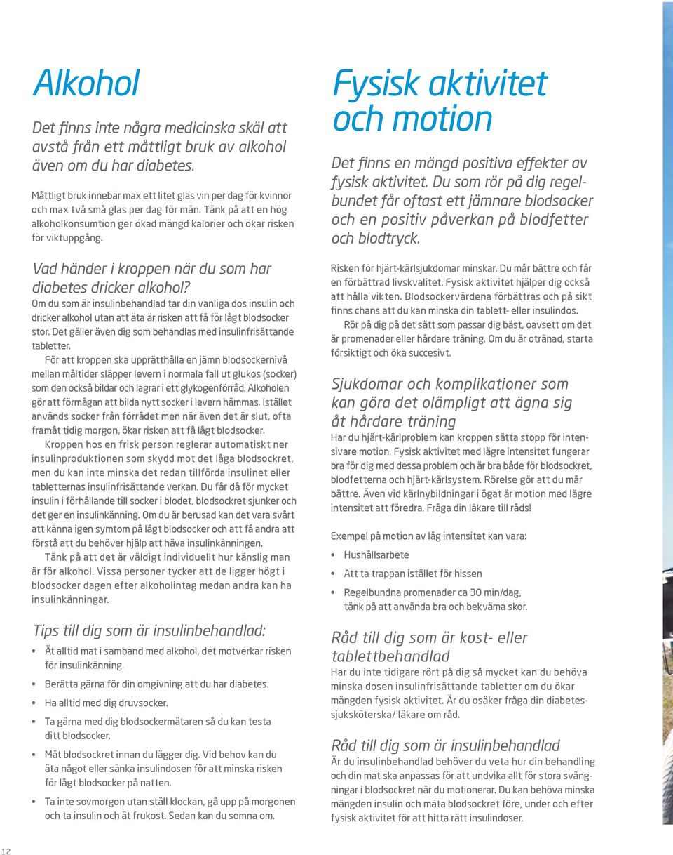 Vad händer i kroppen när du som har diabetes dricker alkohol? Om du som är insulinbehandlad tar din vanliga dos insulin och dricker alkohol utan att äta är risken att få för lågt blodsocker stor.