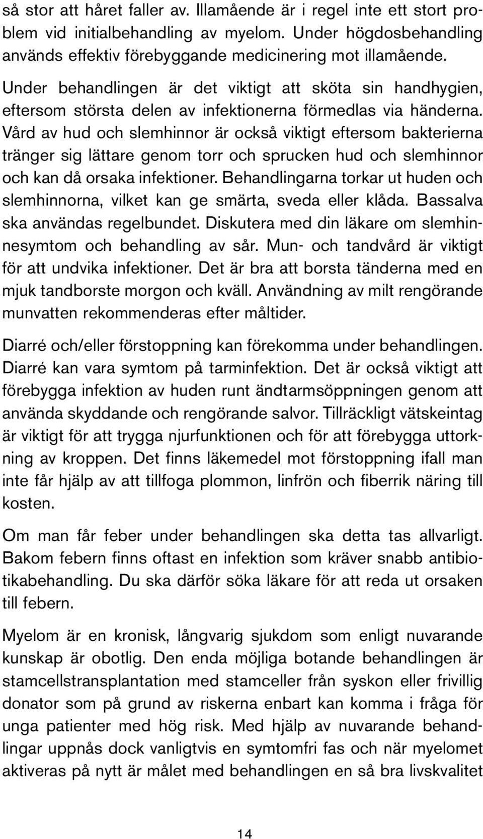 Vård av hud och slemhinnor är också viktigt eftersom bakterierna tränger sig lättare genom torr och sprucken hud och slemhinnor och kan då orsaka infektioner.