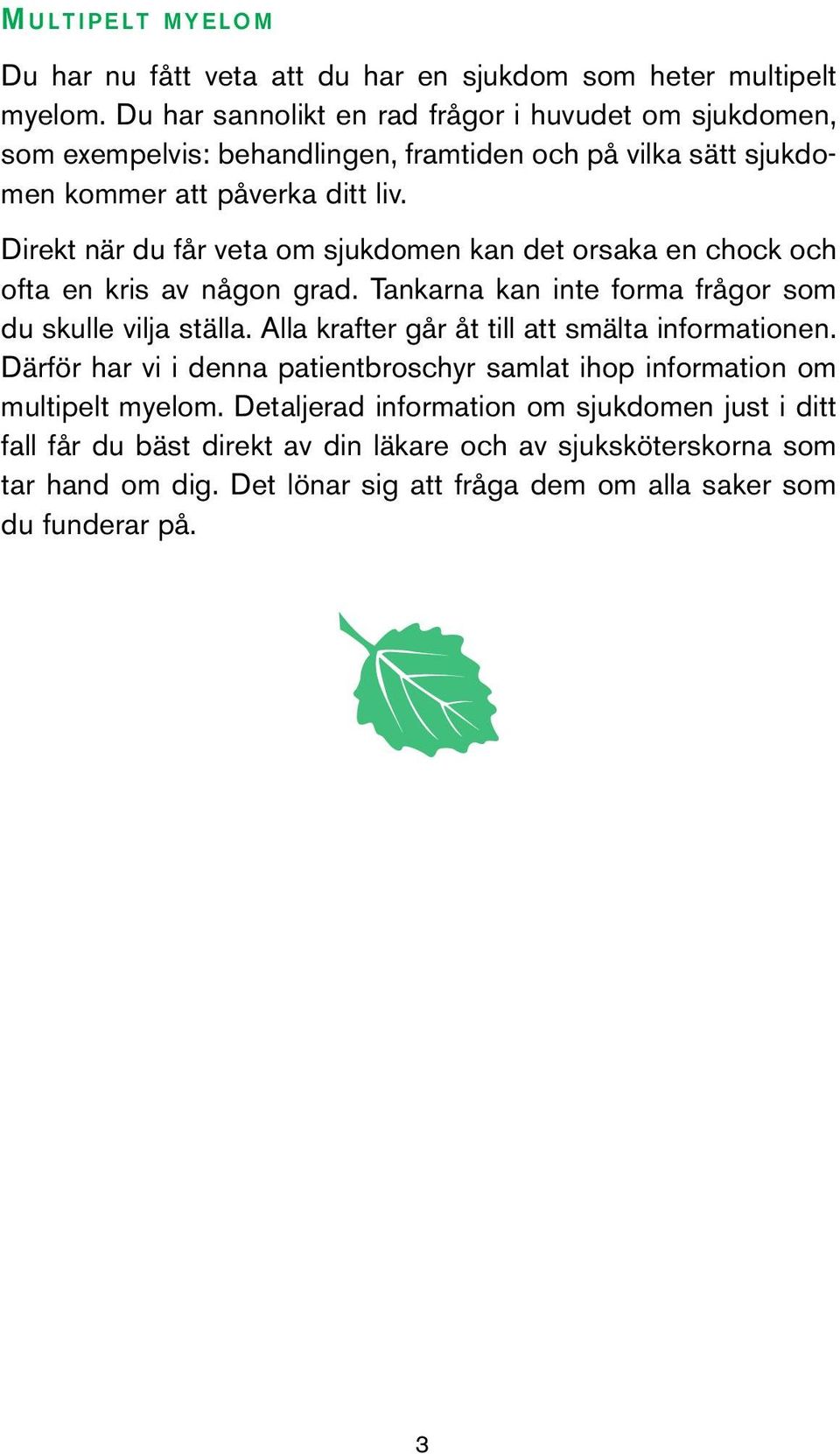 Direkt när du får veta om sjukdomen kan det orsaka en chock och ofta en kris av någon grad. Tankarna kan inte forma frågor som du skulle vilja ställa.