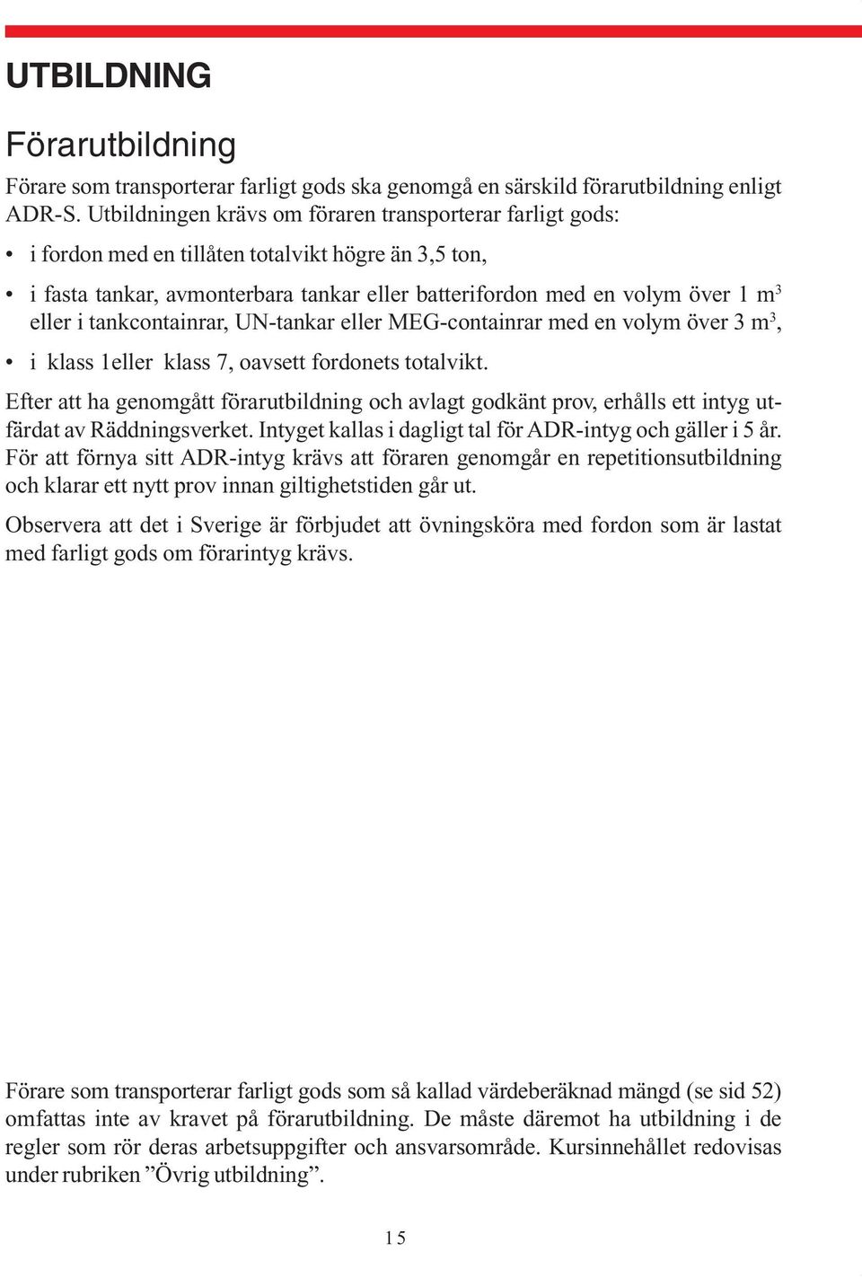 tankcontainrar, UN-tankar eller MEG-containrar med en volym över 3 m 3, i klass 1eller klass 7, oavsett fordonets totalvikt.