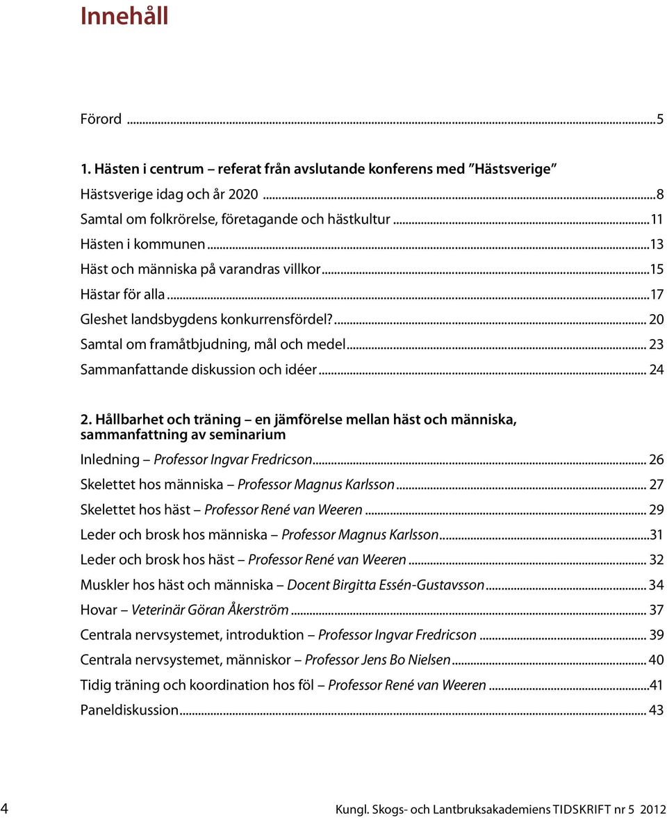 .. 24 2. Hållbarhet och träning en jämförelse mellan häst och människa, sammanfattning av seminarium Inledning Professor Ingvar Fredricson... 26 Skelettet hos människa Professor Magnus Karlsson.