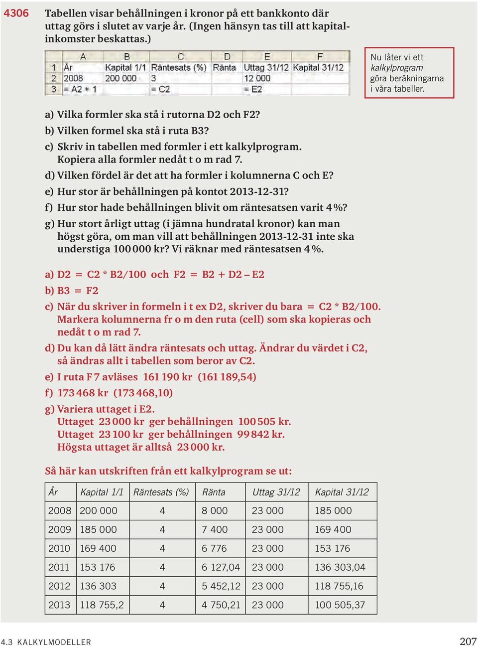 c) Skriv in tabellen med formler i ett kalkylprogram. Kopiera alla formler nedåt t o m rad 7. d) Vilken fördel är det att ha formler i kolumnerna C och E? e) Hur stor är behållningen på kontot 03--3?