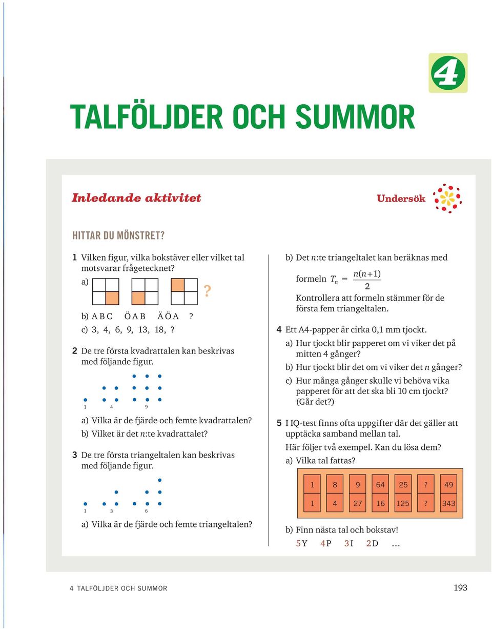 3 De tre första triangeltalen kan beskrivas med följande figur.? b) Det n:te triangeltalet kan beräknas med formeln T n = nn ( +) Kontrollera att formeln stämmer för de första fem triangeltalen.