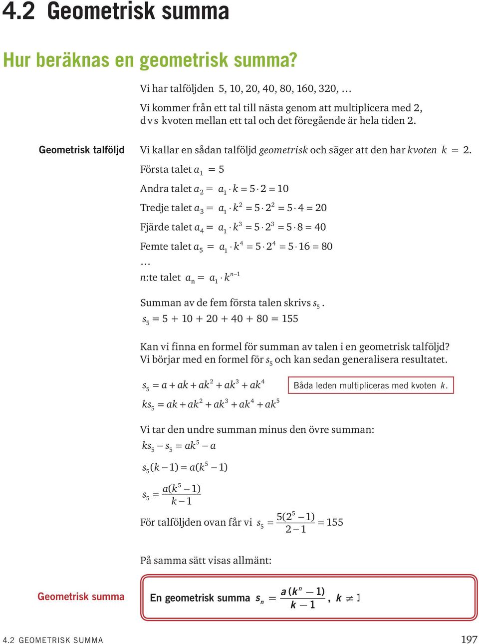 Geometrisk talföljd Vi kallar en sådan talföljd geometrisk och säger att den har kvoten k =.