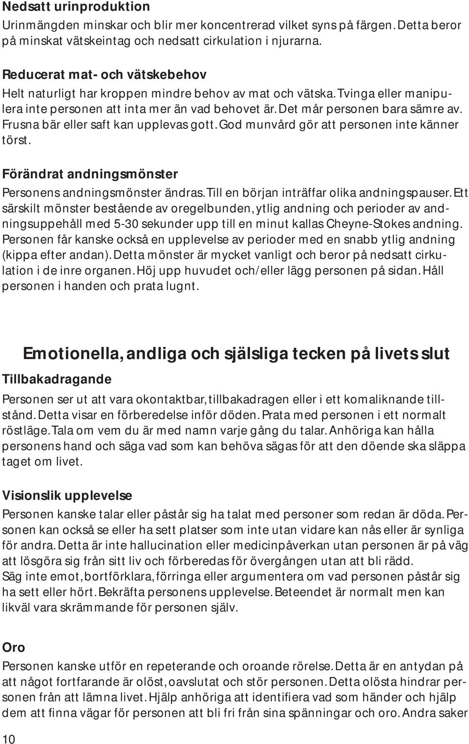 Frusna bär eller saft kan upplevas gott. God munvård gör att personen inte känner törst. Förändrat andningsmönster Personens andningsmönster ändras. Till en början inträffar olika andningspauser.