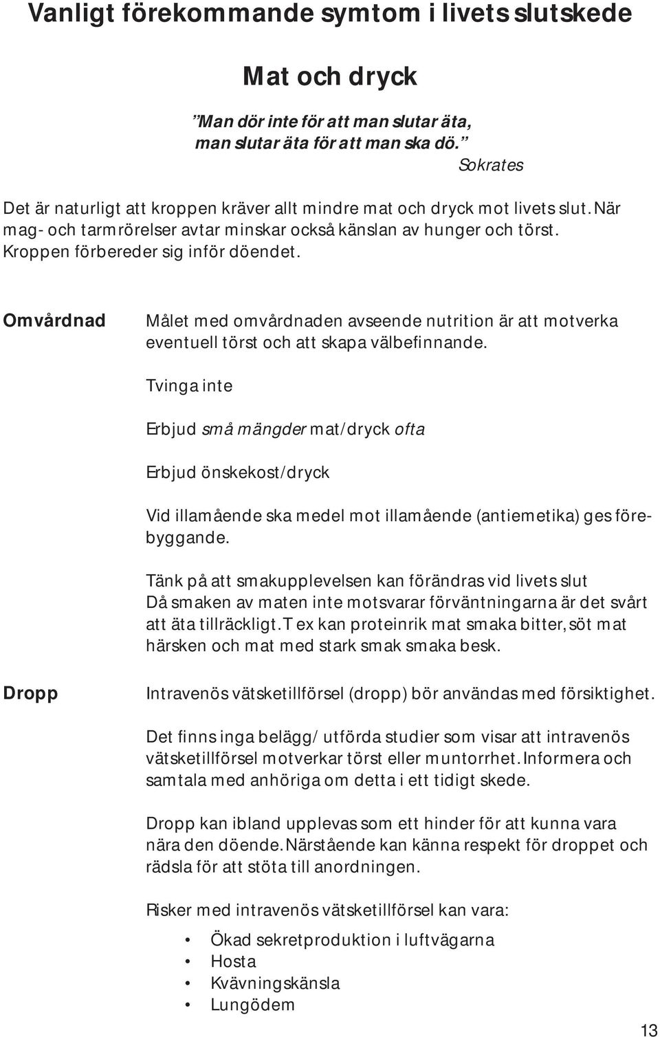 Omvårdnad Målet med omvårdnaden avseende nutrition är att motverka eventuell törst och att skapa välbefinnande.