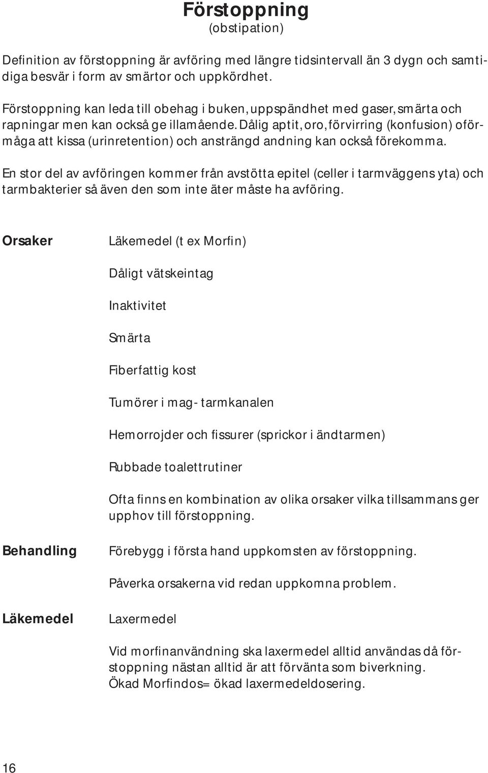 Dålig aptit, oro, förvirring (konfusion) oförmåga att kissa (urinretention) och ansträngd andning kan också förekomma.